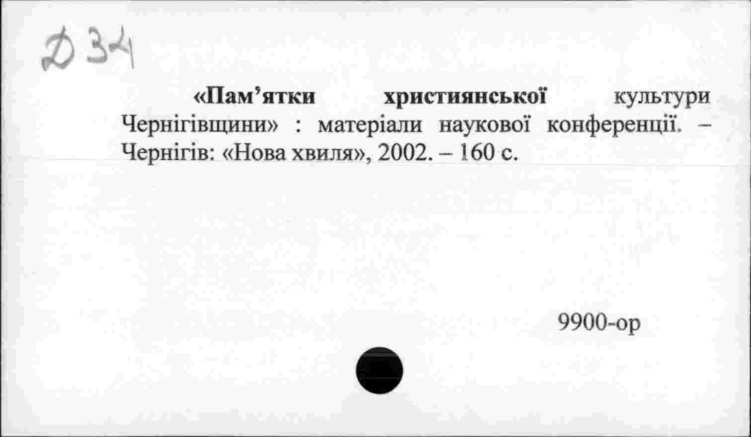 ﻿
«Пам’ятки християнської культури Чернігівщини» : матеріали наукової конференції. -Чернігів: «Нова хвиля», 2002. - 160 с.
9900-ор